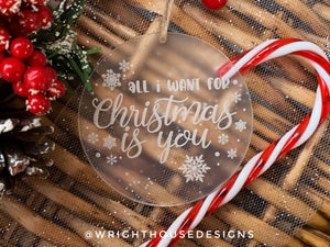 All I Want for Christmas is You - Laser Engraved Frosted Acrylic - Christmas Tree Ornament